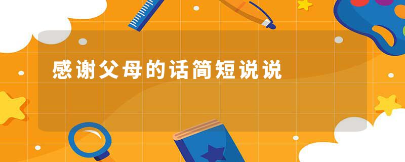 感谢父母的话简短说说