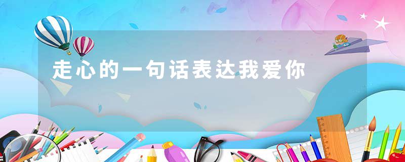 走心的一句话表达我爱你