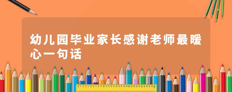 幼儿园毕业家长感谢老师最暖心一句话