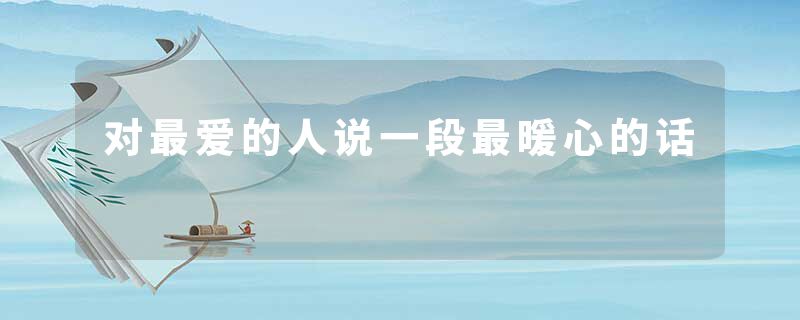 对最爱的人说一段最暖心的话