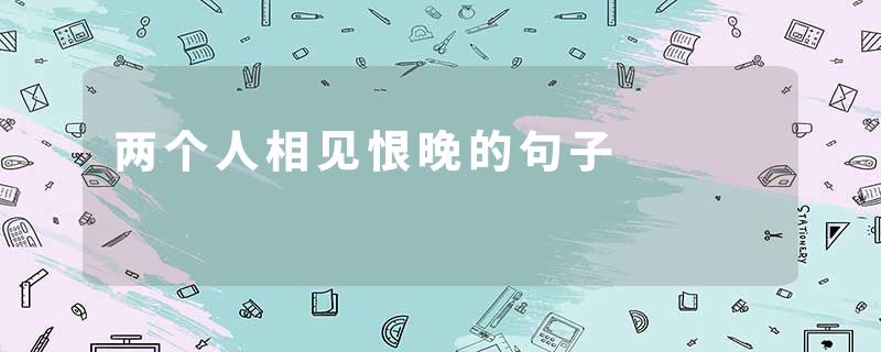 两个人相见恨晚的句子