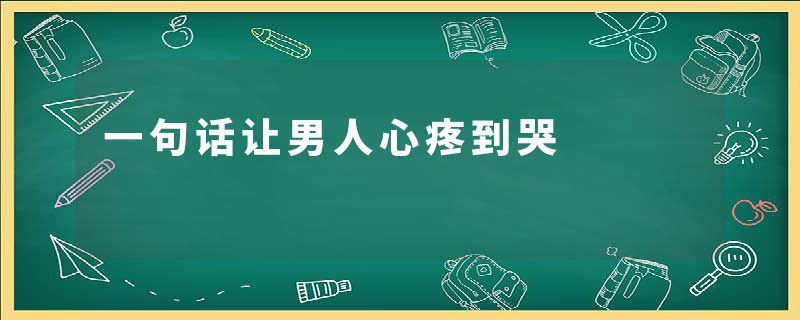 一句话让男人心疼到哭