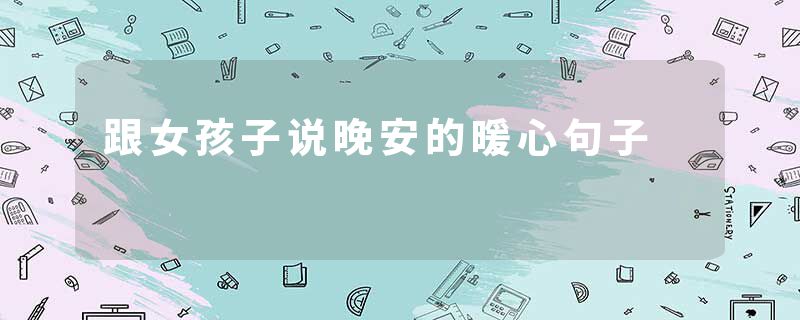 跟女孩子说晚安的暖心句子