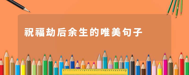 祝福劫后余生的唯美句子