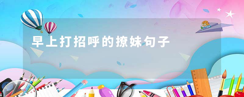 早上打招呼的撩妹句子