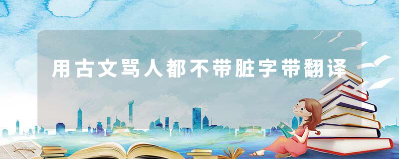 用古文骂人都不带脏字带翻译