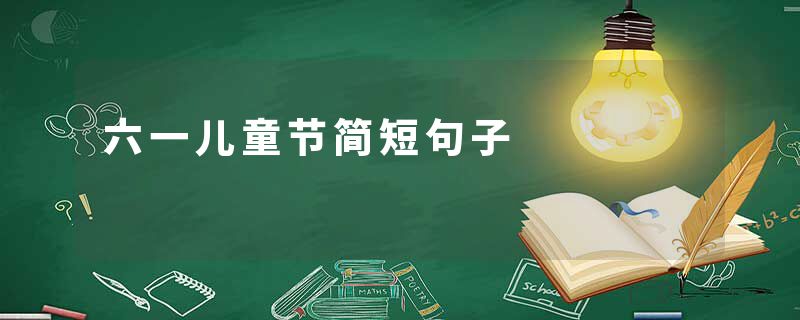 六一儿童节简短句子