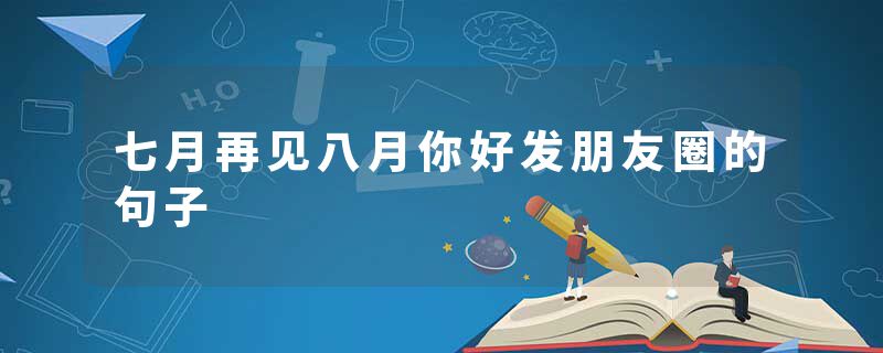 七月再见八月你好发朋友圈的句子