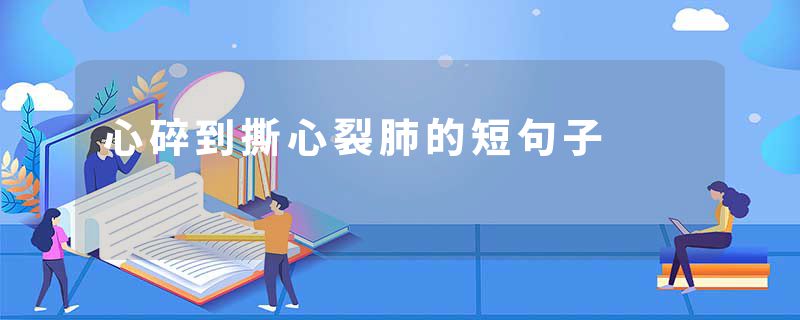 心碎到撕心裂肺的短句子