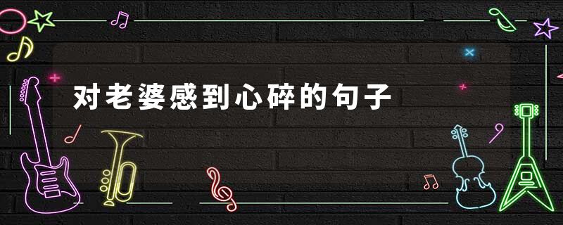 对老婆感到心碎的句子