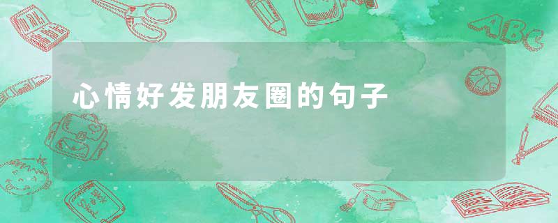 心情好发朋友圈的句子