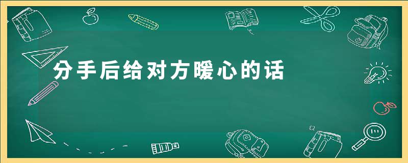 分手后给对方暖心的话