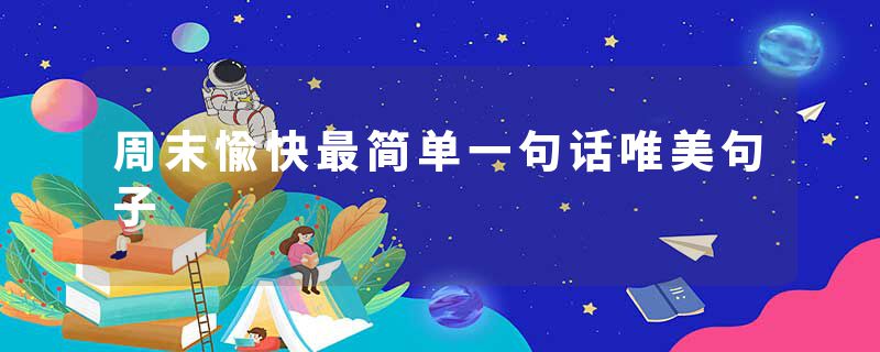周末愉快最简单一句话唯美句子