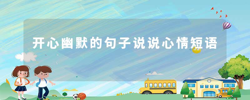 开心幽默的句子说说心情短语