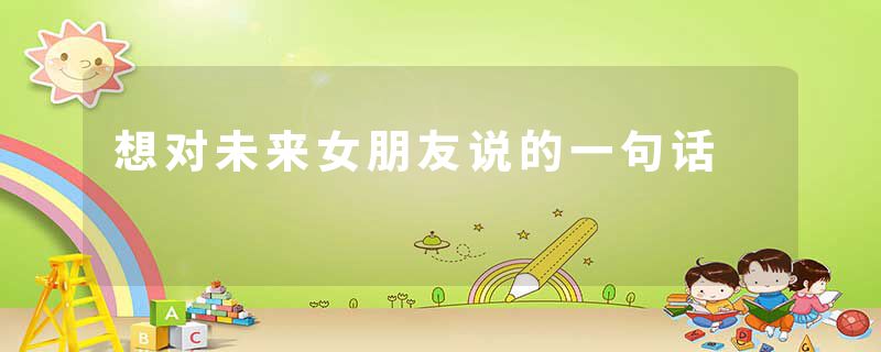 想对未来女朋友说的一句话