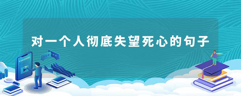 对一个人彻底失望死心的句子