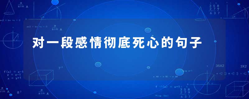 对一段感情彻底死心的句子