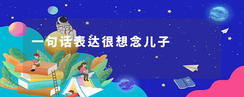 一句话表达很想念儿子