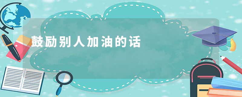 鼓励别人加油的话