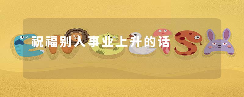 祝福别人事业上升的话