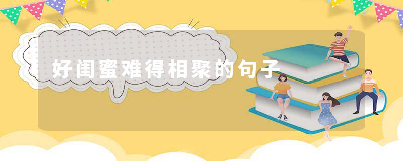 好闺蜜难得相聚的句子