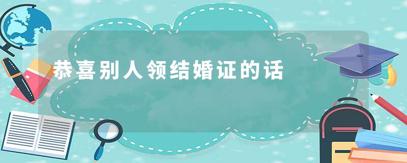恭喜别人领结婚证的话