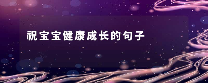 祝宝宝健康成长的句子