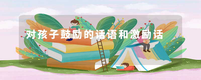 对孩子鼓励的话语和激励话