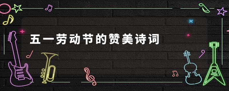 五一劳动节的赞美诗词