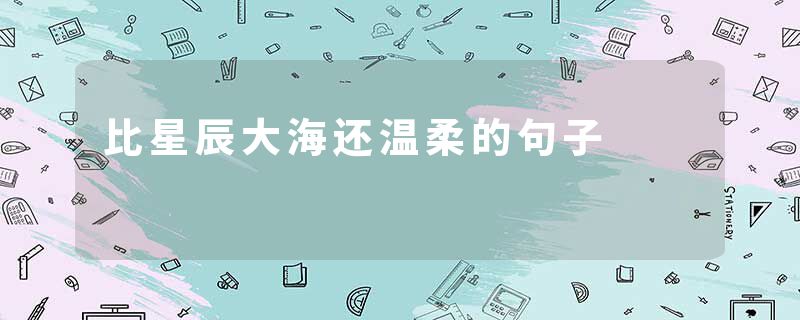 比星辰大海还温柔的句子