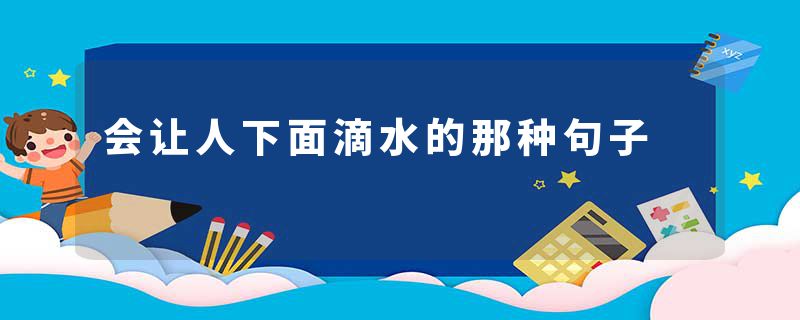 会让人下面滴水的那种句子