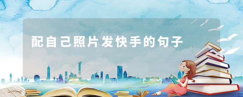 配自己照片发快手的句子