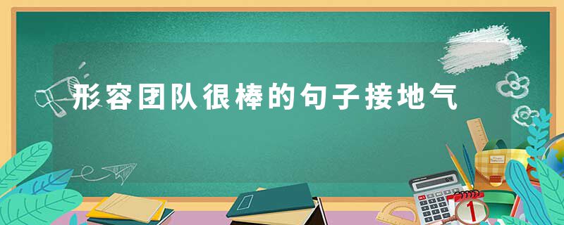 形容团队很棒的句子接地气