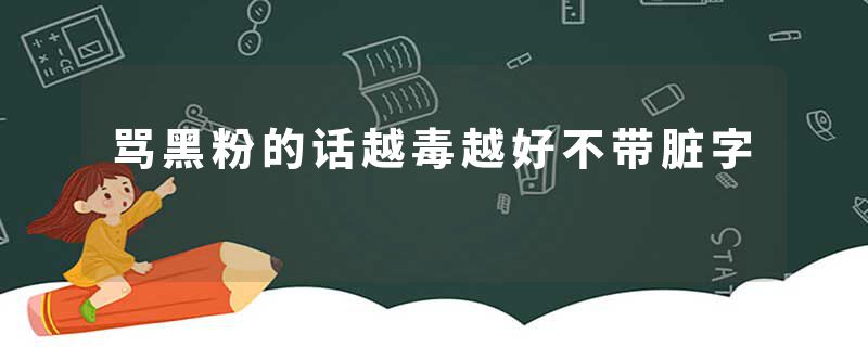 骂黑粉的话越毒越好不带脏字