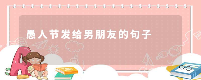 愚人节发给男朋友的句子