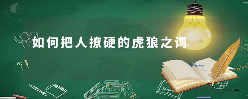 如何把人撩硬的虎狼之词