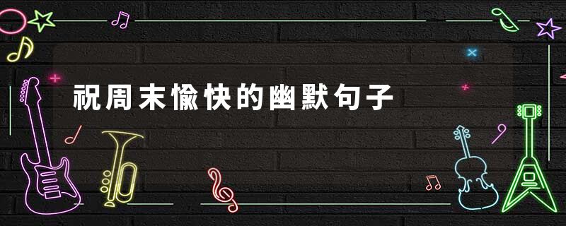 祝周末愉快的幽默句子