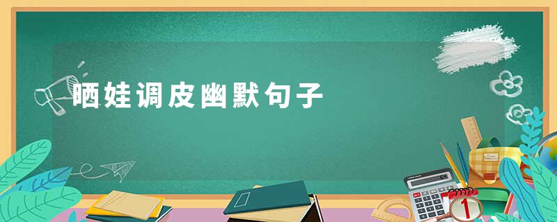 晒娃调皮幽默句子
