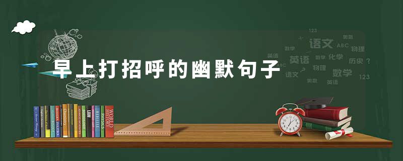 早上打招呼的幽默句子