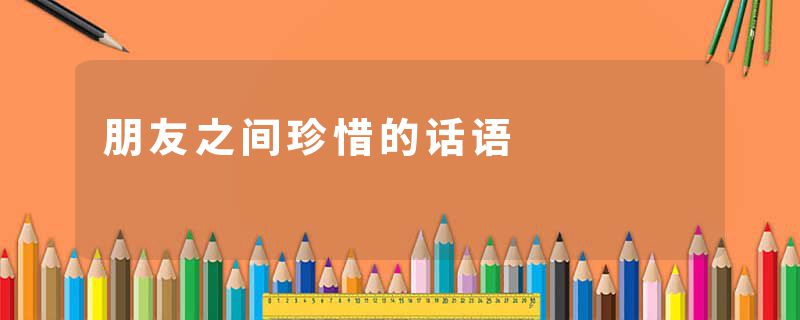 朋友之间珍惜的话语