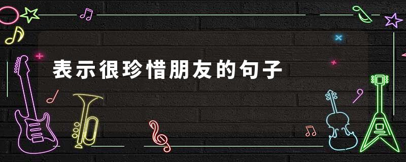 表示很珍惜朋友的句子
