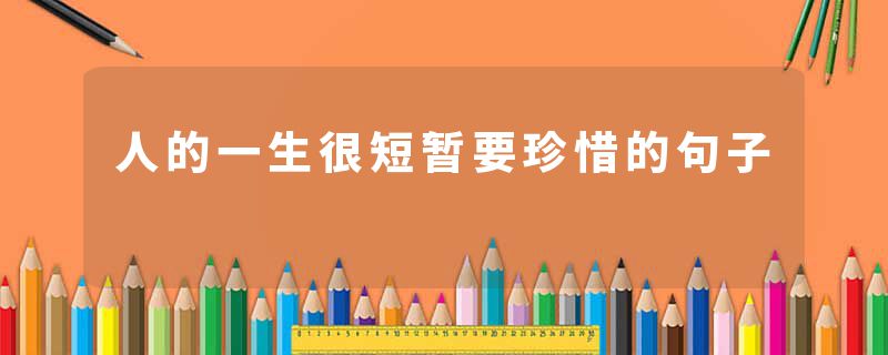 人的一生很短暂要珍惜的句子