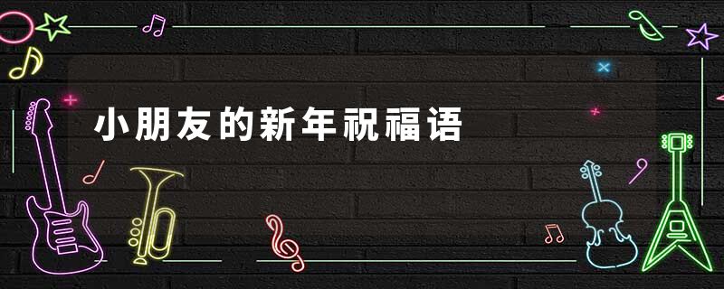 小朋友的新年祝福语