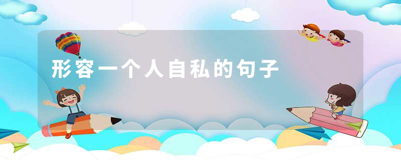 形容一个人自私的句子