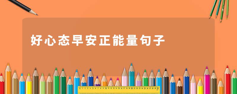 好心态早安正能量句子