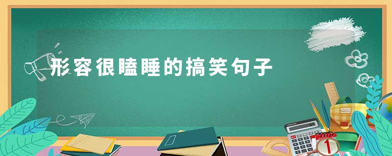 形容很瞌睡的搞笑句子