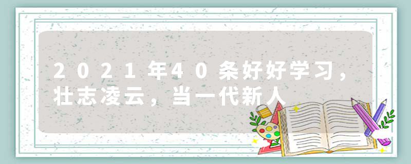 2021年40条好好学习,壮志凌云,当一代新人