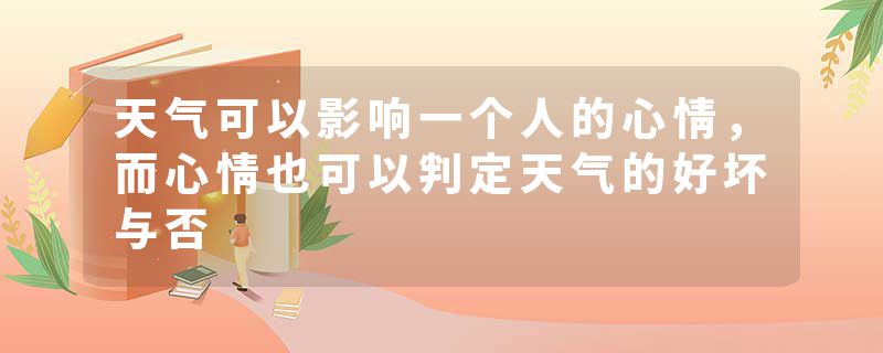 天气可以影响一个人的心情,而心情也可以判定天气的好坏与否