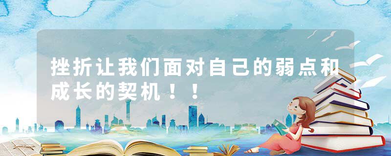 挫折让我们面对自己的弱点和成长的契机！！