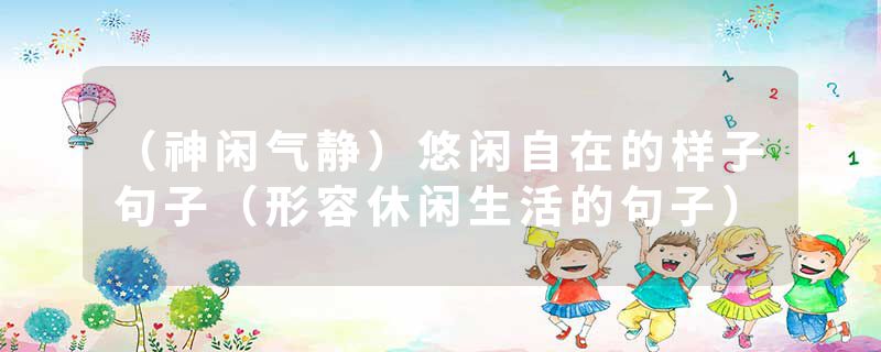 （神闲气静）悠闲自在的样子句子（形容休闲生活的句子）